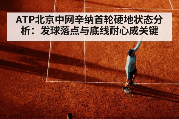 ATP北京中网辛纳首轮硬地状态分析:发球落点与底线耐心成关键
