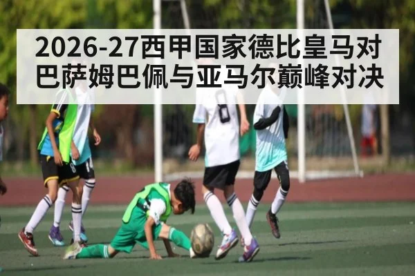 2026-27西甲国家德比皇马对巴萨姆巴佩与亚马尔巅峰对决