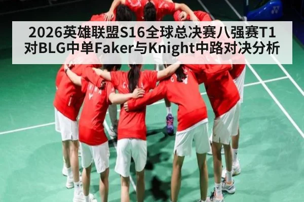 2026英雄联盟S16全球总决赛八强赛T1对BLG中单Faker与Knight中路对决分析
