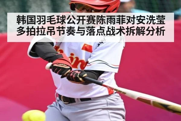 韩国羽毛球公开赛陈雨菲对安洗莹多拍拉吊节奏与落点战术拆解分析